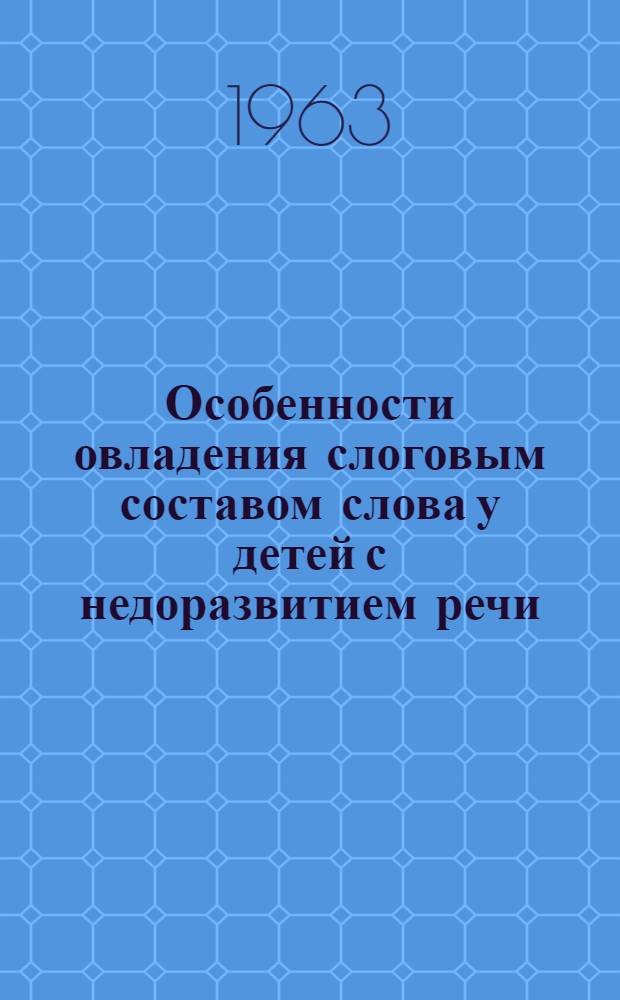 Особенности овладения слоговым составом слова у детей с недоразвитием речи : Автореферат дис. на соискание ученой степени кандидата педагогических наук
