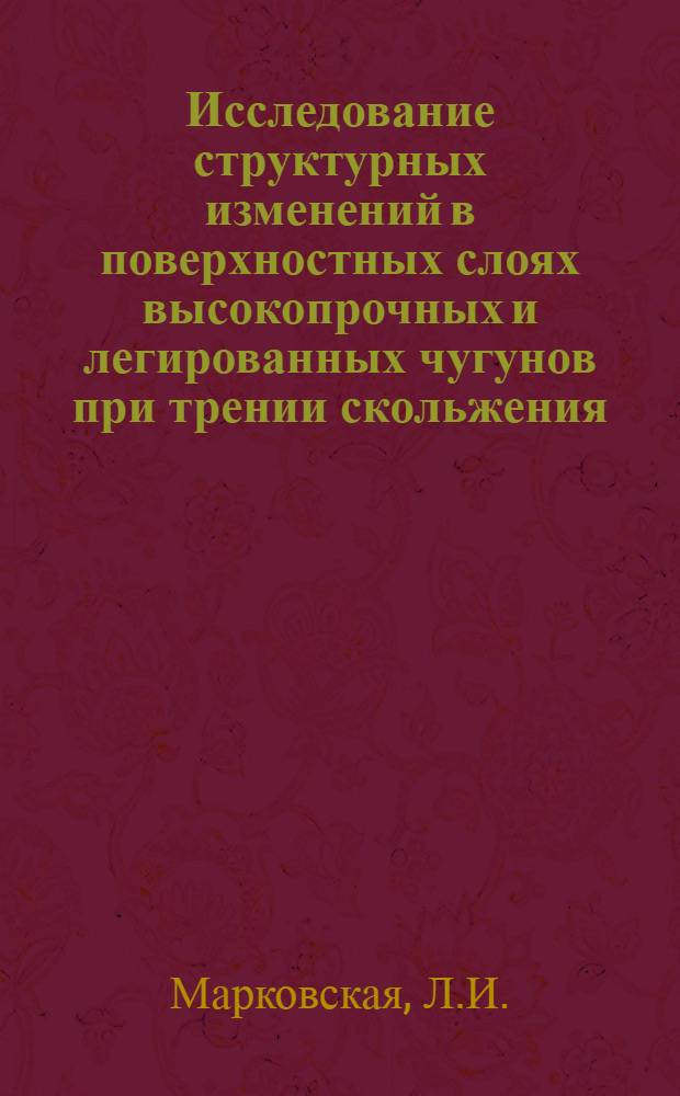 Исследование структурных изменений в поверхностных слоях высокопрочных и легированных чугунов при трении скольжения : Автореферат дис. на соискание ученой степени кандидата технических наук : (320)