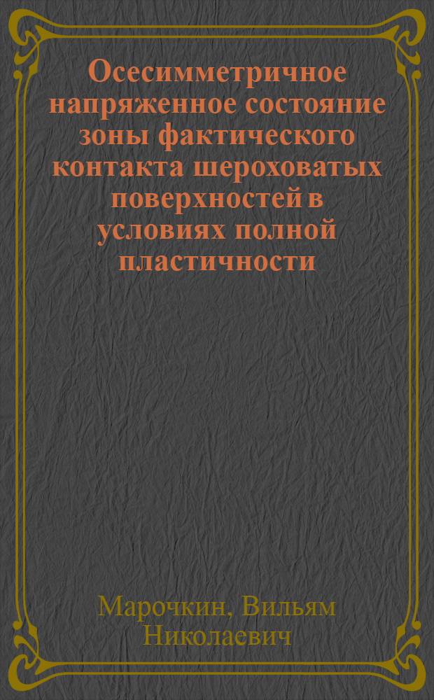 Осесимметричное напряженное состояние зоны фактического контакта шероховатых поверхностей в условиях полной пластичности : Автореферат дис. на соискание ученой степени кандидата технических наук