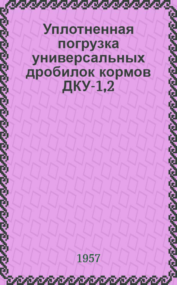 Уплотненная погрузка универсальных дробилок кормов ДКУ-1,2 : Опыт работы зав. грузовым двором ст. Могилев-Подольский тов. Е.М. Ахломовой