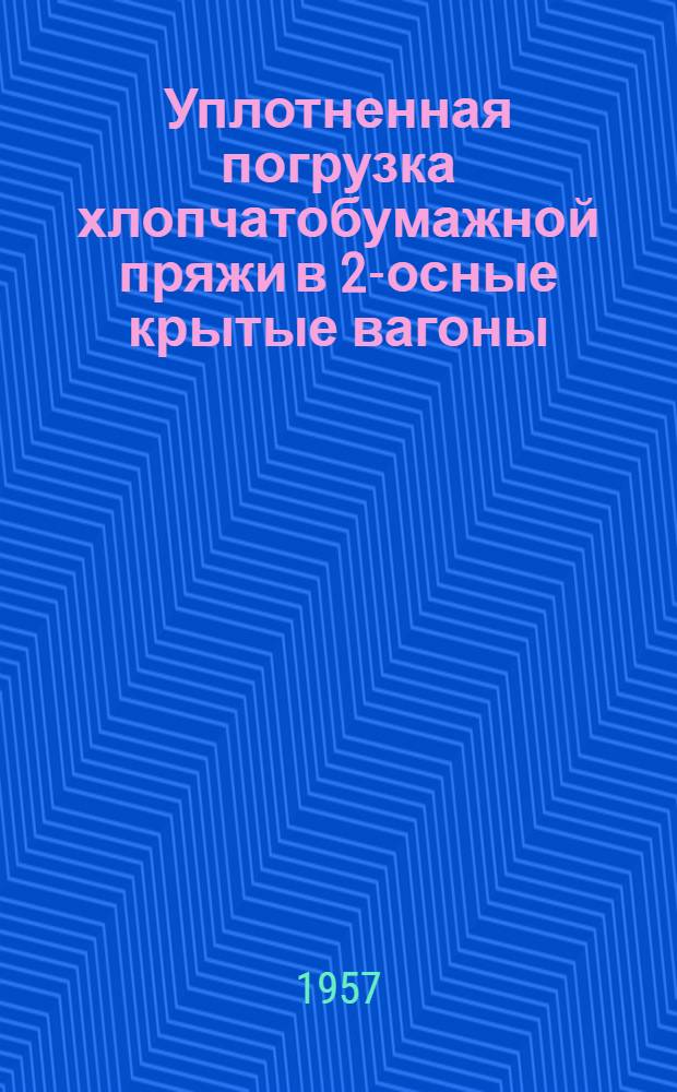 Уплотненная погрузка хлопчатобумажной пряжи в 2-осные крытые вагоны : Опыт работы весовщика станции Киев-товарный М.М. Дмитриевой