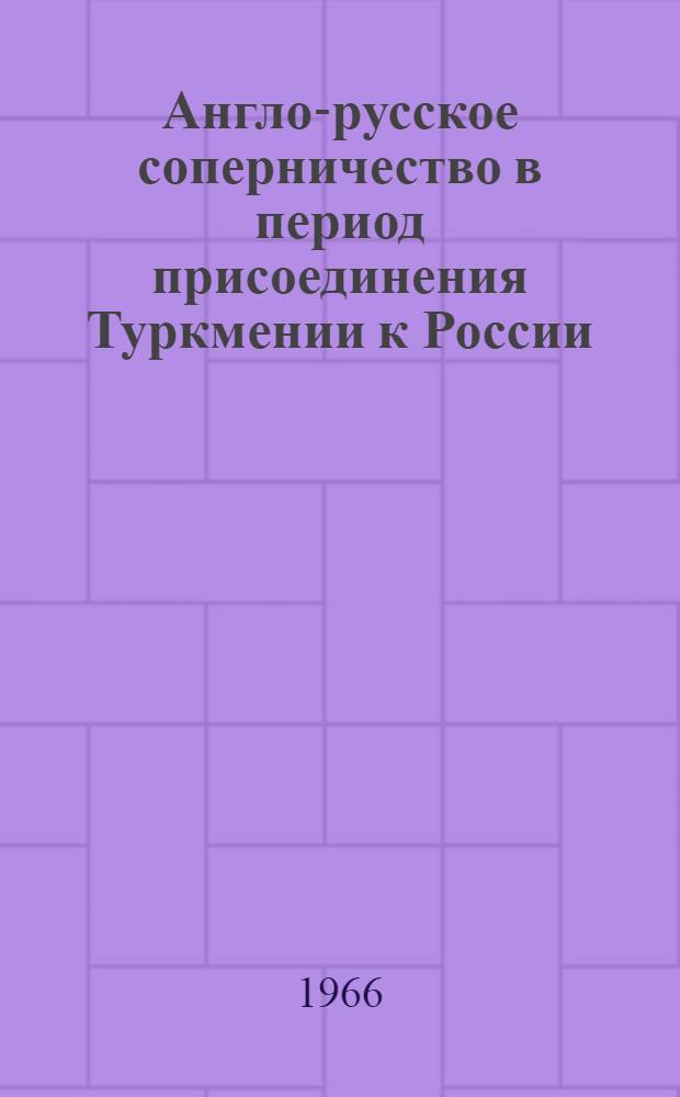 Англо-русское соперничество в период присоединения Туркмении к России (1869-1887 гг.) : Автореферат дис. на соискание ученой степени доктора исторических наук