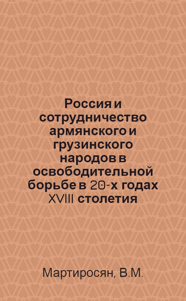Россия и сотрудничество армянского и грузинского народов в освободительной борьбе в 20-х годах XVIII столетия : Автореферат дис. на соискание ученой степени кандидата исторических наук