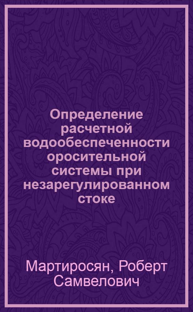 Определение расчетной водообеспеченности оросительной системы при незарегулированном стоке : (На примере Талинский оросит. системы Арм. ССР) : Автореферат дис. на соискание ученой степени кандидата технических наук