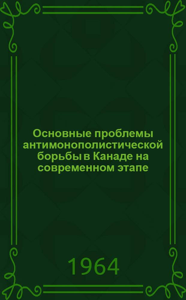 Основные проблемы антимонополистической борьбы в Канаде на современном этапе (1946-1963 гг.) : Автореферат дис. на соискание ученой степени кандидата исторических наук