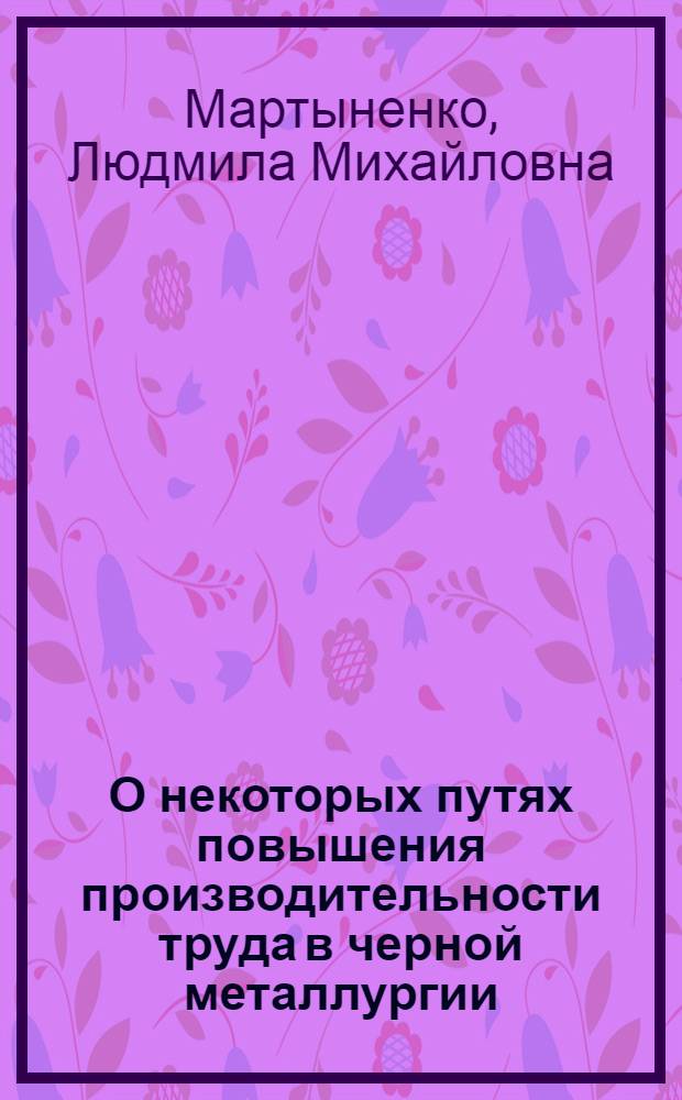 О некоторых путях повышения производительности труда в черной металлургии : (На материалах металлург. предприятий Сталинского совнархоза) : Автореферат дис. на соискание ученой степени кандидата экономических наук