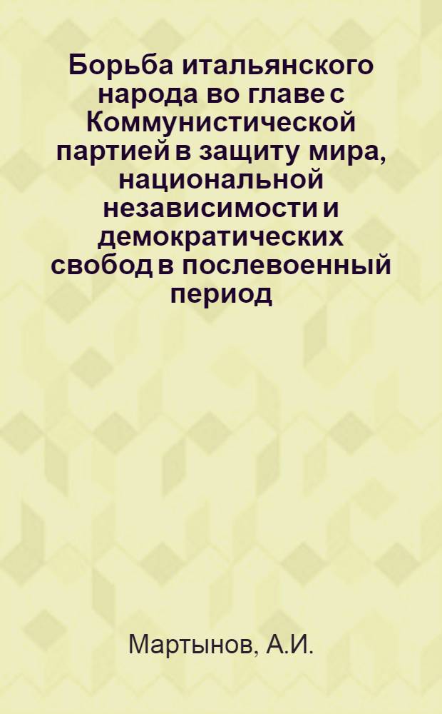 Борьба итальянского народа во главе с Коммунистической партией в защиту мира, национальной независимости и демократических свобод в послевоенный период (1947-1954 гг.) : Автореферат дис. на соискание ученой степени кандидата исторических наук