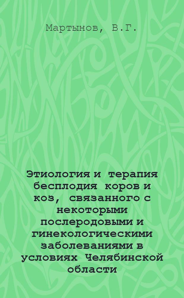 Этиология и терапия бесплодия коров и коз, связанного с некоторыми послеродовыми и гинекологическими заболеваниями в условиях Челябинской области : Автореферат дис. на соискание ученой степени доктора ветеринарных наук
