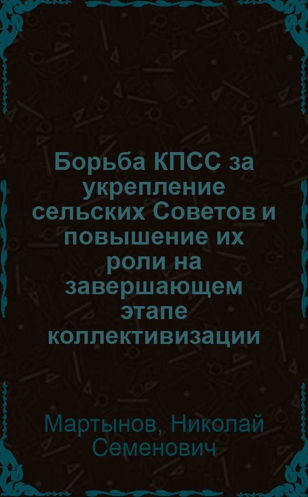 Борьба КПСС за укрепление сельских Советов и повышение их роли на завершающем этапе коллективизации (1933-1937 гг.) : По материалам Зап. Сибири : Автореферат дис. на соискание ученой степени кандидата исторических наук