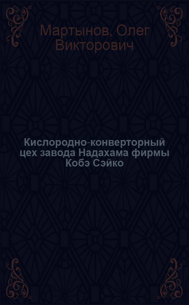 Кислородно-конверторный цех завода Надахама фирмы Кобэ Сэйко : По материалам командировки группы советских металлургов в Японию в 1967 г.