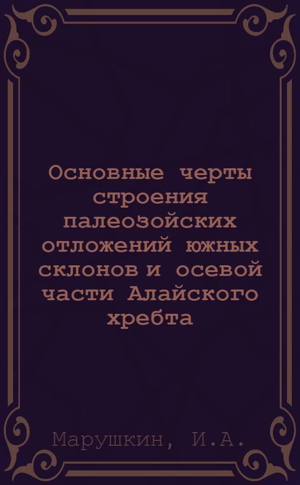 Основные черты строения палеозойских отложений южных склонов и осевой части Алайского хребта : Автореферат дис. на соискание ученой степени кандидата геолого-минералогических наук