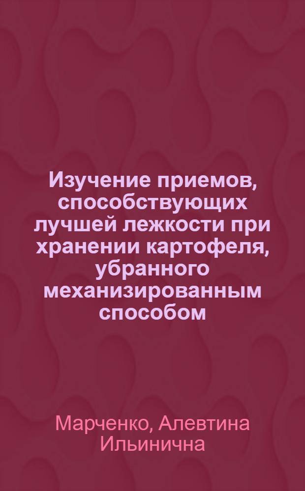 Изучение приемов, способствующих лучшей лежкости при хранении картофеля, убранного механизированным способом : Автореферат дис., представленной на соискание ученой степени кандидата сельскохозяйственных наук