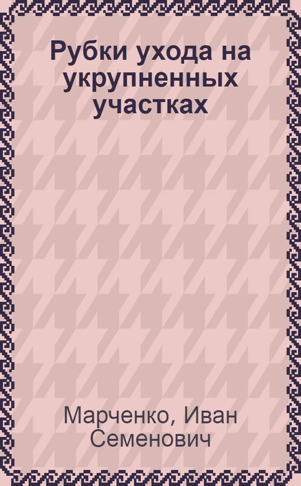 Рубки ухода на укрупненных участках : Автореферат дис. на соискание ученой степени кандидата сельско-хозяйственных наук