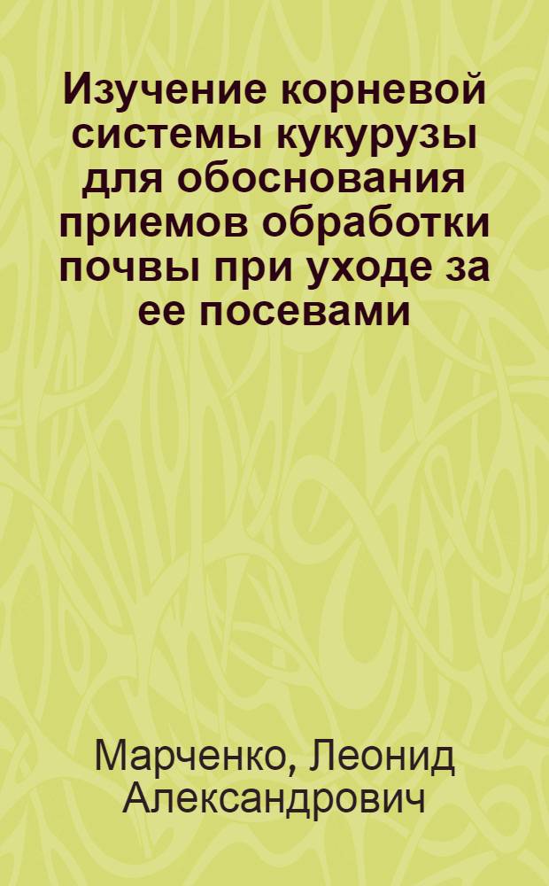 Изучение корневой системы кукурузы для обоснования приемов обработки почвы при уходе за ее посевами : Автореферат дис. на соискание ученой степени кандидата сельско-хозяйственных наук