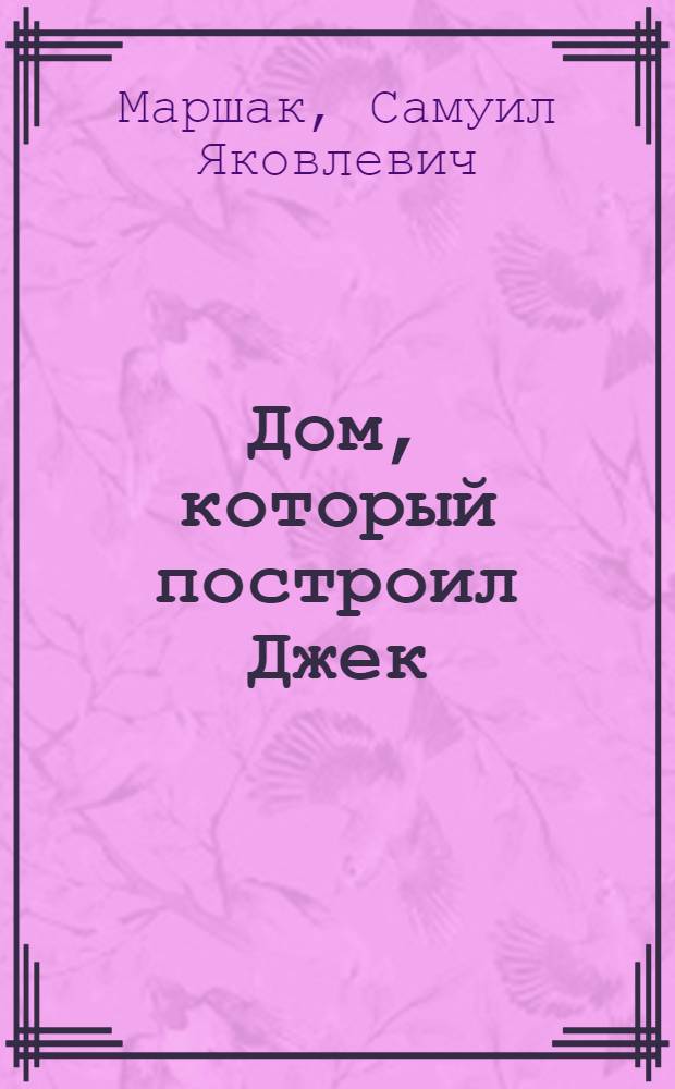 Дом, который построил Джек : Из англ. поэзии : Для детей мл. возраста