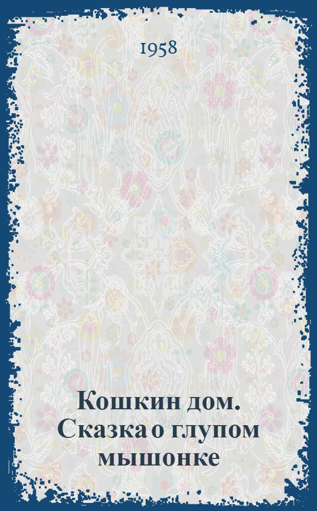 Кошкин дом. [Сказка о глупом мышонке : Пьесы в стихах Для мл. возраста