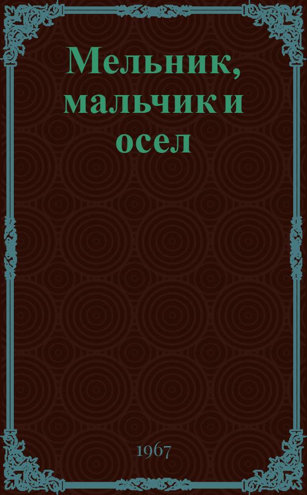 Мельник, мальчик и осел : Нар. сказка в стихах : Для детей