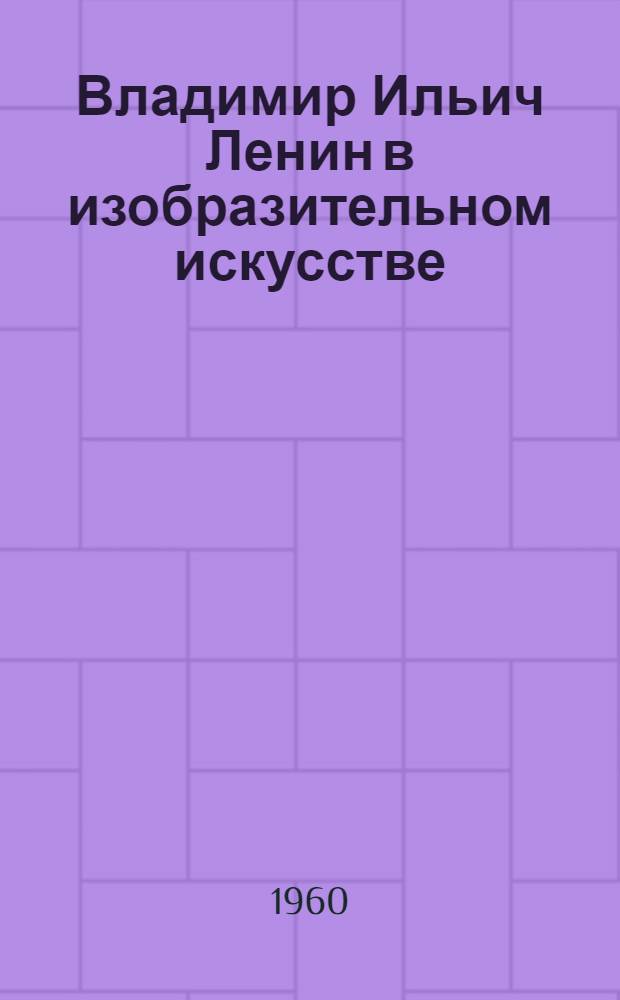 Владимир Ильич Ленин в изобразительном искусстве (живопись, графика)