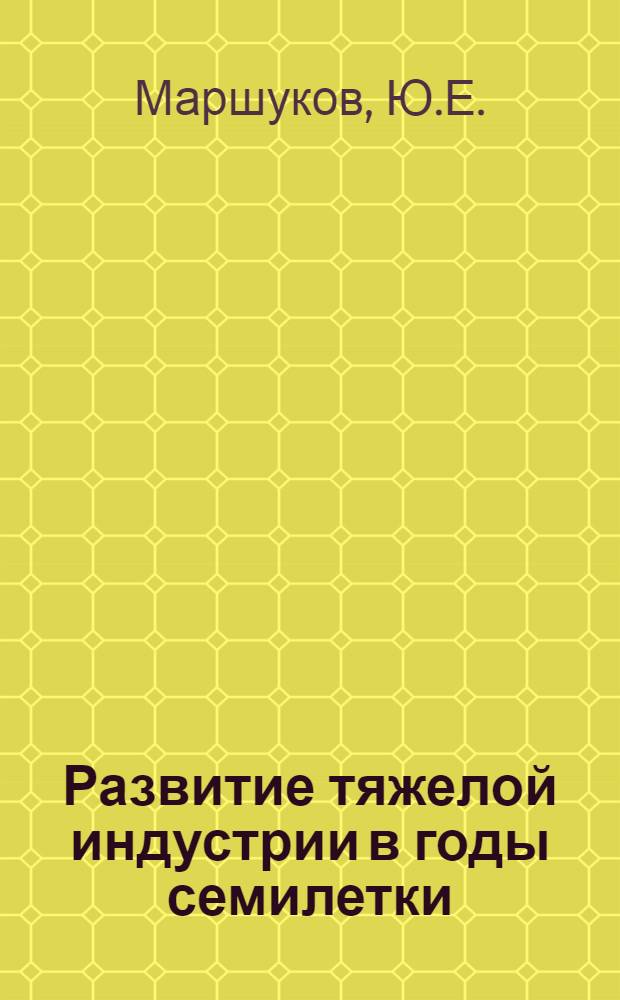 Развитие тяжелой индустрии в годы семилетки