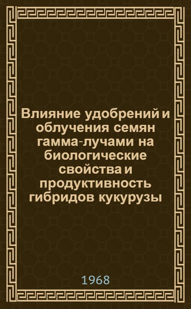 Влияние удобрений и облучения семян гамма-лучами на биологические свойства и продуктивность гибридов кукурузы : (В условиях переходной зоны от Полесья к Лесостепи) : Автореферат дис. на соискание учен. степени канд. с.-х. наук : (533)