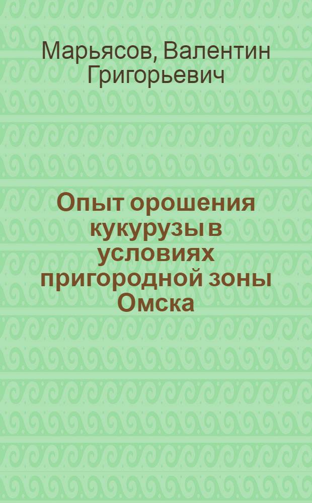 Опыт орошения кукурузы в условиях пригородной зоны Омска : Автореферат дис. на соискание ученой степени кандидата сельскохозяйственных наук