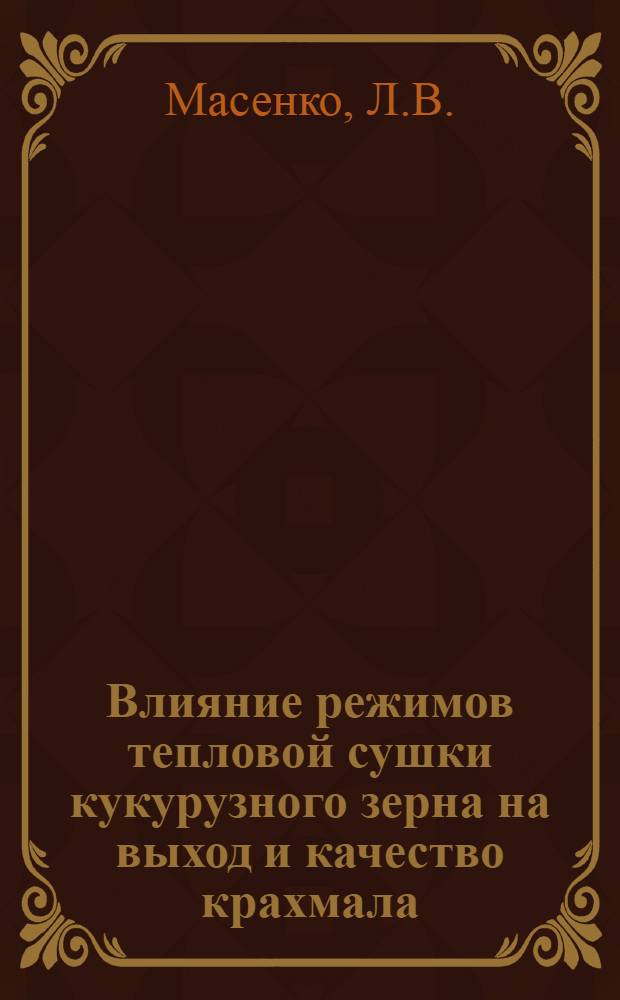 Влияние режимов тепловой сушки кукурузного зерна на выход и качество крахмала : Автореферат дис. на соискание ученой степени кандидата технических наук