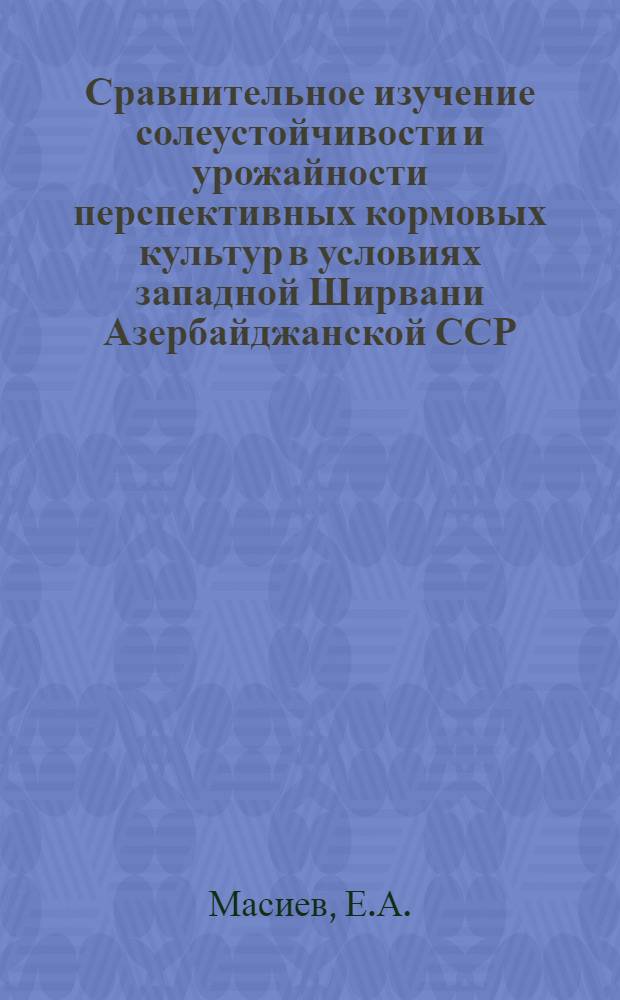 Сравнительное изучение солеустойчивости и урожайности перспективных кормовых культур в условиях западной Ширвани Азербайджанской ССР : Автореферат дис. на соискание ученой степени кандидата сельскохозяйственных наук