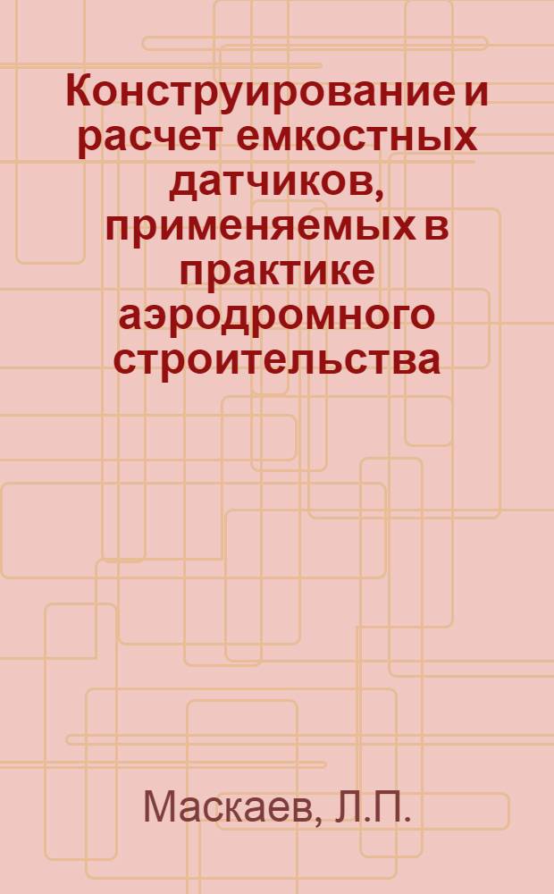 Конструирование и расчет емкостных датчиков, применяемых в практике аэродромного строительства : (Информ. сообщение)