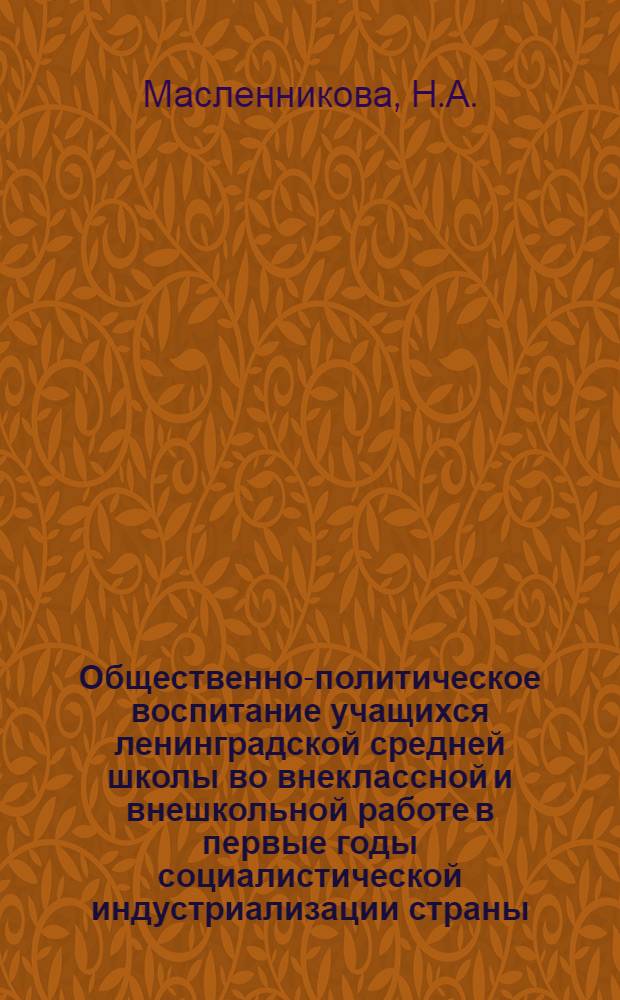 Общественно-политическое воспитание учащихся ленинградской средней школы во внеклассной и внешкольной работе в первые годы социалистической индустриализации страны (1926-1930 гг.) : Автореферат дис. на соискание ученой степени кандидата педагогических наук