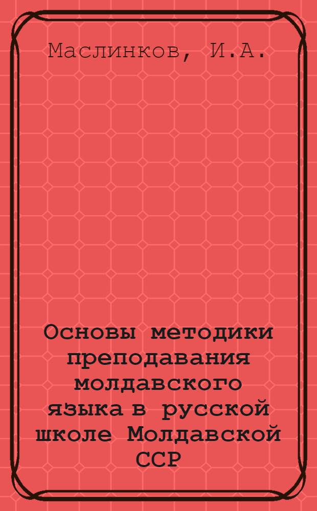 Основы методики преподавания молдавского языка в русской школе Молдавской ССР : Автореферат дис. на соискание ученой степени кандидата педагогических наук : (732)