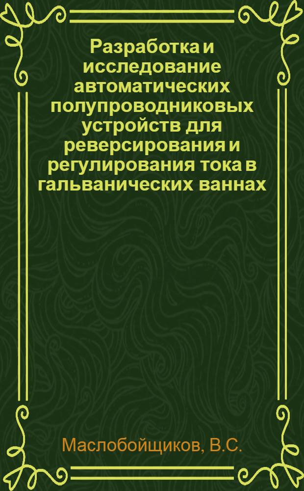 Разработка и исследование автоматических полупроводниковых устройств для реверсирования и регулирования тока в гальванических ваннах : Автореферат дис. на соискание ученой степени кандидата технических наук : (253)
