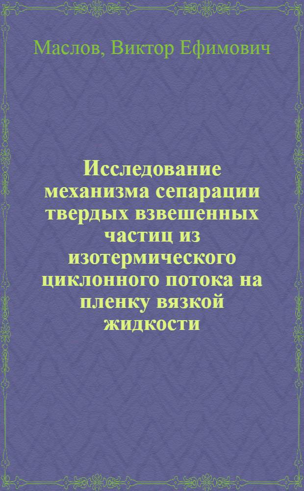 Исследование механизма сепарации твердых взвешенных частиц из изотермического циклонного потока на пленку вязкой жидкости : Автореферат дис. на соискание ученой степени кандидата технических наук