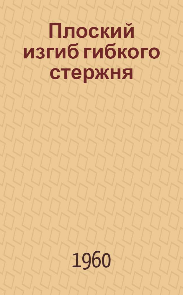 Плоский изгиб гибкого стержня : Конспект лекций