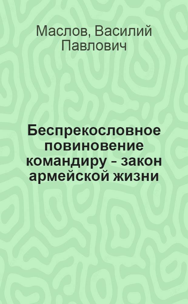 Беспрекословное повиновение командиру - закон армейской жизни : (В помощь молодому офицеру)