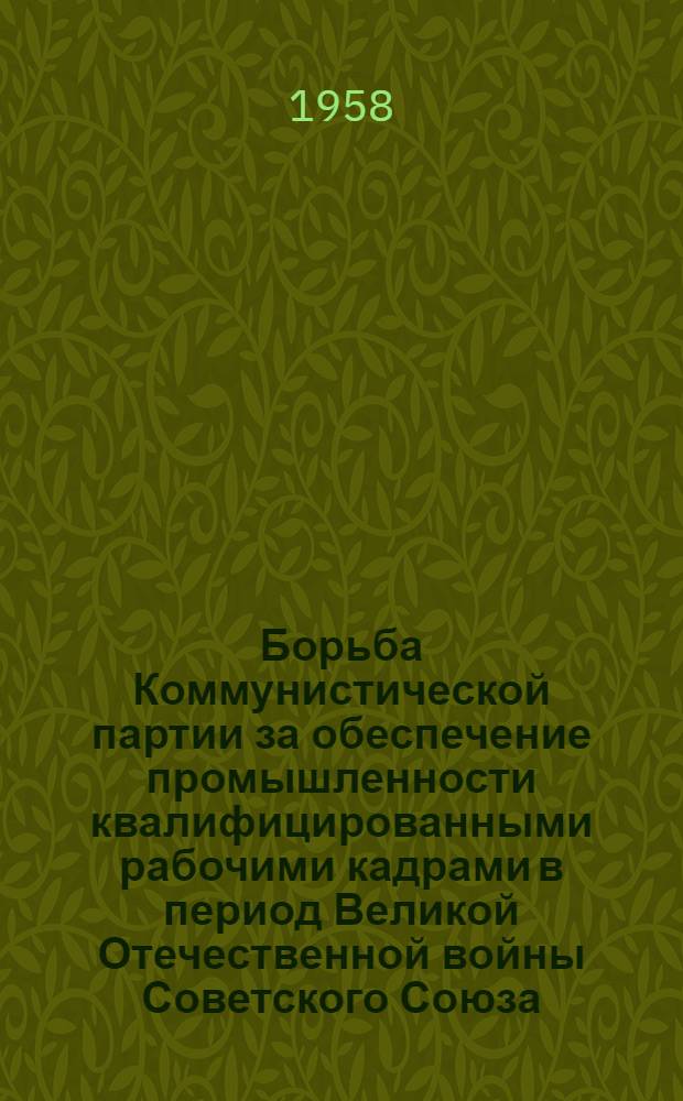 Борьба Коммунистической партии за обеспечение промышленности квалифицированными рабочими кадрами в период Великой Отечественной войны Советского Союза (1941-1945 гг.) : Автореферат дис. на соискание ученой степени кандидата исторических наук