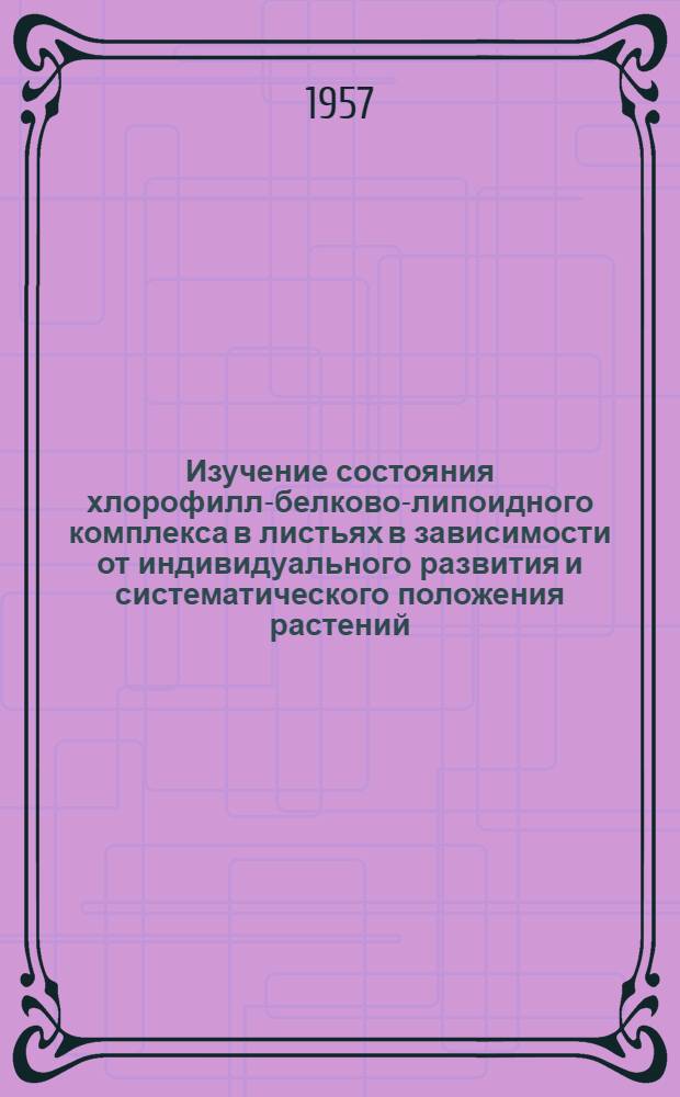 Изучение состояния хлорофилл-белково-липоидного комплекса в листьях в зависимости от индивидуального развития и систематического положения растений : Автореферат дис. на соискание ученой степени кандидата биологических наук