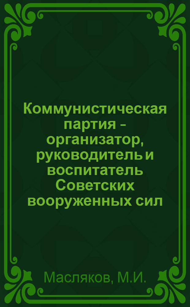 Коммунистическая партия - организатор, руководитель и воспитатель Советских вооруженных сил : Лекция
