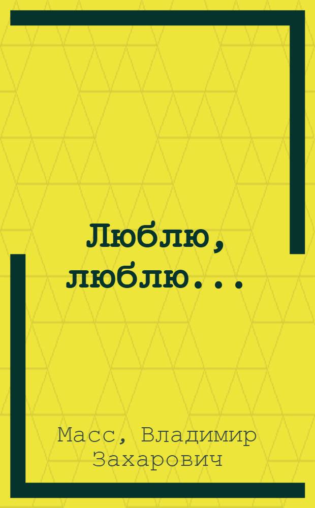 Люблю, люблю... : Водевиль в 3 д