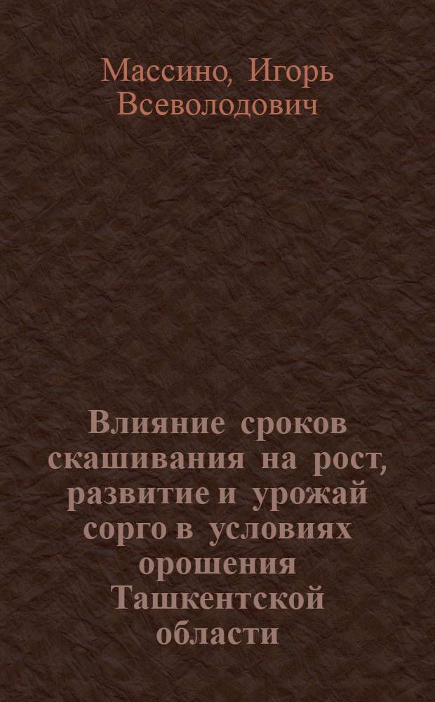 Влияние сроков скашивания на рост, развитие и урожай сорго в условиях орошения Ташкентской области : Автореферат дис. на соискание ученой степени кандидата сельскохозяйственных наук