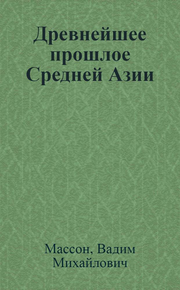 Древнейшее прошлое Средней Азии (от возникновения земледелия до похода Александра Македонского) : Автореферат дис. на соискание ученой степени доктора исторических наук