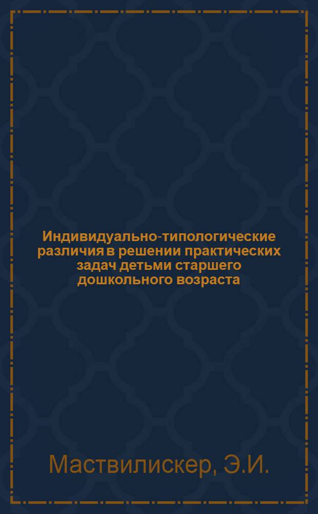 Индивидуально-типологические различия в решении практических задач детьми старшего дошкольного возраста : (К вопросу об онтогенезе индивидуального стиля) : Автореферат дис. на соискание ученой степени кандидата педагогических наук (по психологии) : (731)