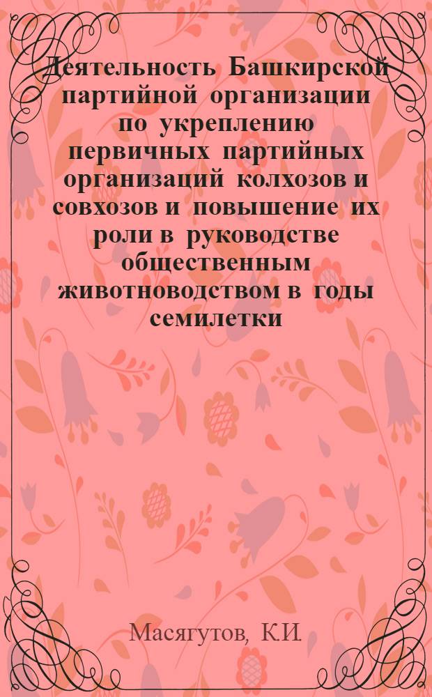 Деятельность Башкирской партийной организации по укреплению первичных партийных организаций колхозов и совхозов и повышение их роли в руководстве общественным животноводством в годы семилетки : Автореферат дис. на соискание учен. степени канд. ист. наук