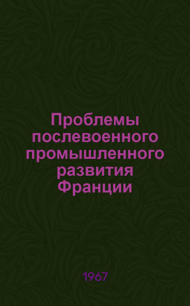 Проблемы послевоенного промышленного развития Франции : Автореферат дис. на соискание ученой степени кандидата экономических наук