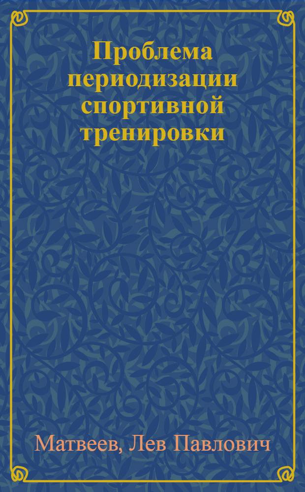 Проблема периодизации спортивной тренировки : Автореферат дис. на соискание ученой степени доктора педагогических наук