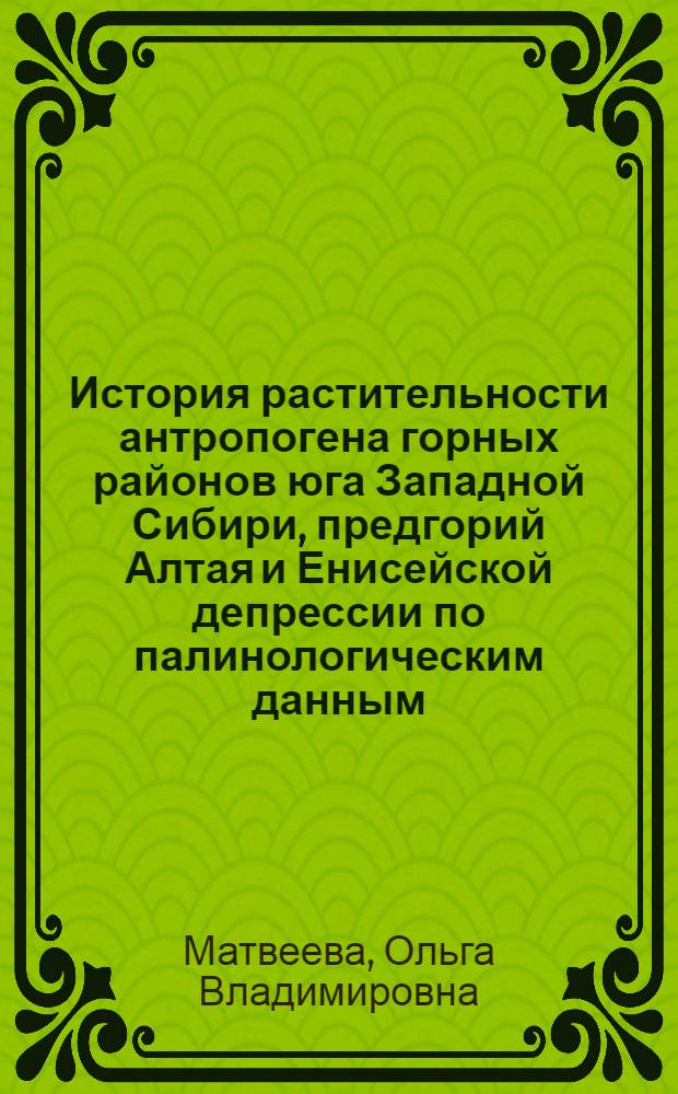 История растительности антропогена горных районов юга Западной Сибири, предгорий Алтая и Енисейской депрессии по палинологическим данным : Автореферат дис. на соискание ученой степени кандидата геолого-минералогических наук : (128)