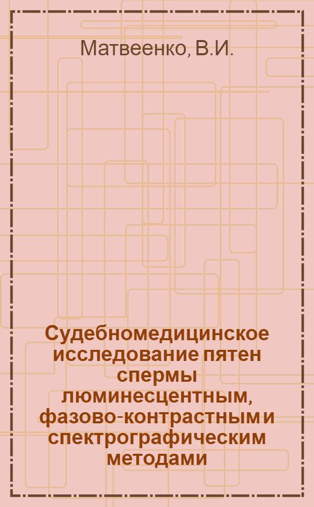 Судебномедицинское исследование пятен спермы люминесцентным, фазово-контрастным и спектрографическим методами : Автореферат дис. на соискание ученой степени кандидата медицинских наук
