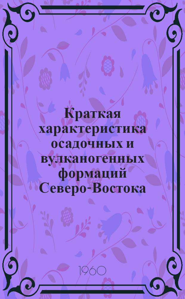 Краткая характеристика осадочных и вулканогенных формаций Северо-Востока; Основные черты эндогенной металлогении Магаданской области; Тектоника, магматизм и оруденение Омсукчанского района Магаданской области