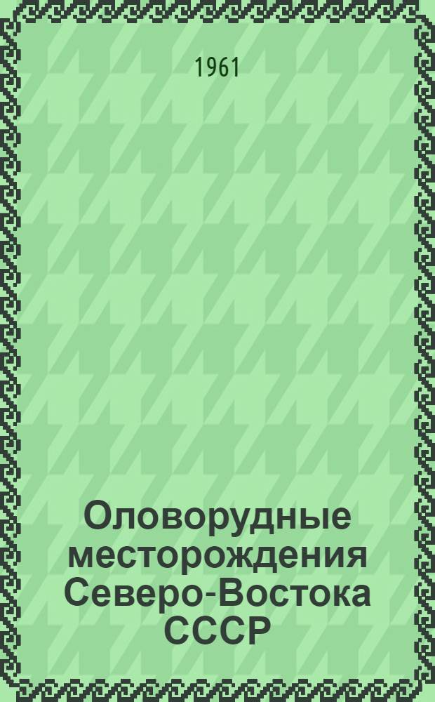 Оловорудные месторождения Северо-Востока СССР : Доклад на секции геологии и минерально-сырьевых ресурсов Конференции по развитию производит. сил Дальнего Востока