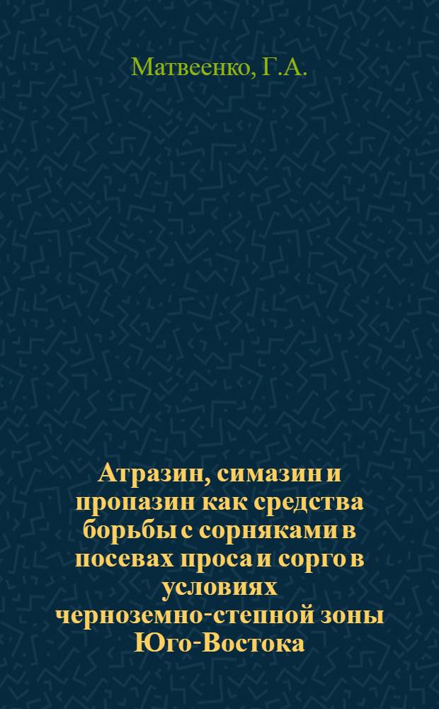 Атразин, симазин и пропазин как средства борьбы с сорняками в посевах проса и сорго в условиях черноземно-степной зоны Юго-Востока : Автореферат дис. на соискание ученой степени кандидата сельскохозяйственных наук