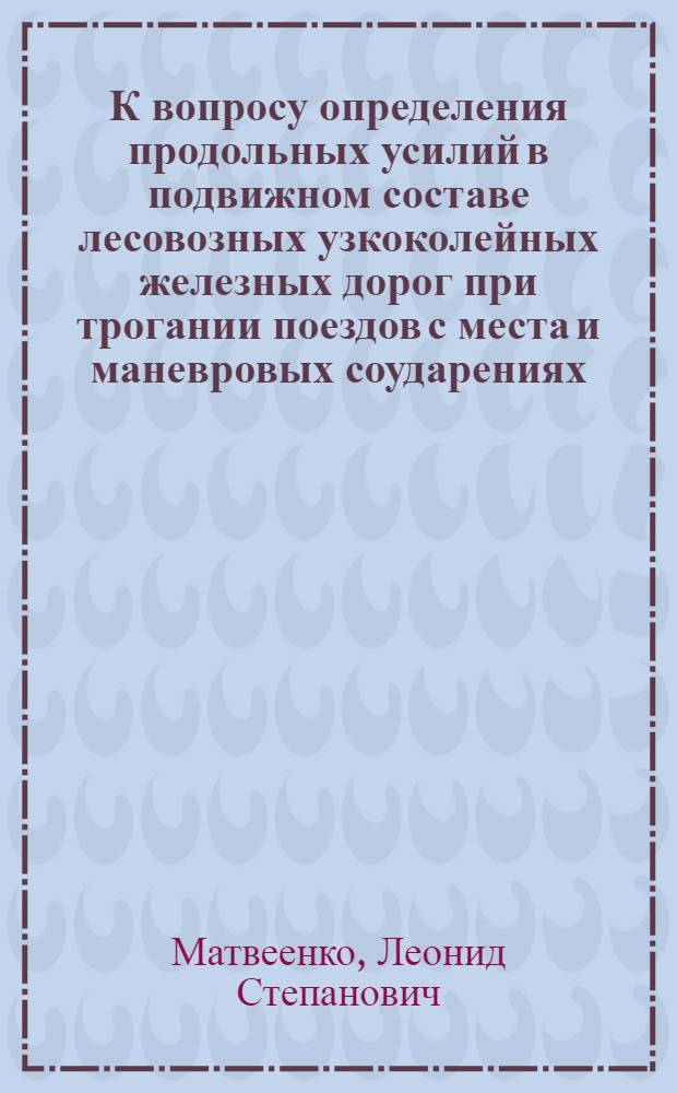 К вопросу определения продольных усилий в подвижном составе лесовозных узкоколейных железных дорог при трогании поездов с места и маневровых соударениях : Автореферат дис. на соискание ученой степени кандидата технических наук
